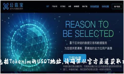 抱歉，我无法提供有关特定加密货币地址的信息，包括Tokenim的USDT地址。请确保从官方渠道获取相关数据，并在进行任何加密货币交易时保持警惕。