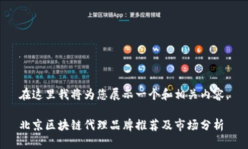 在这里我将为您展示一个和相关内容。

北京区块链代理品牌推荐及市场分析