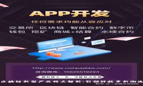 区块链新型产品特点解析：引领科技革新潮流