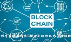 区块链产业创造基地有哪些？探索全球领先的区