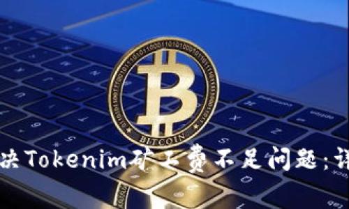 如何解决Tokenim矿工费不足问题：详细指南