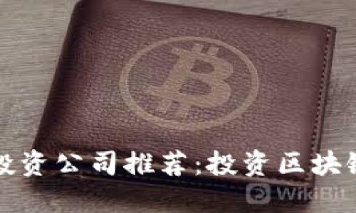 区块链十大投资公司推荐：投资区块链的最佳选择