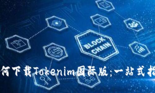 如何下载Tokenim国际版：一站式指南