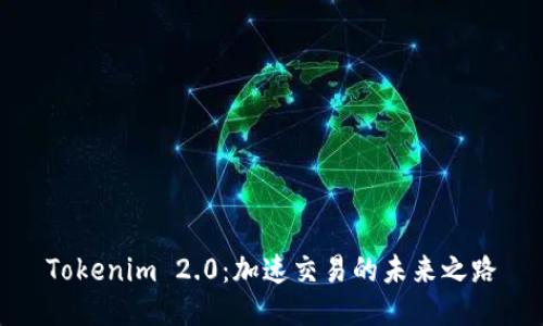 Tokenim 2.0：加速交易的未来之路