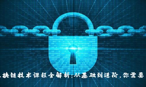 培训机构区块链技术课程全解析：从基础到进阶，你需要了解的内容