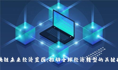 区块链未来经济蓝图：推动全球经济转型的关键技术
