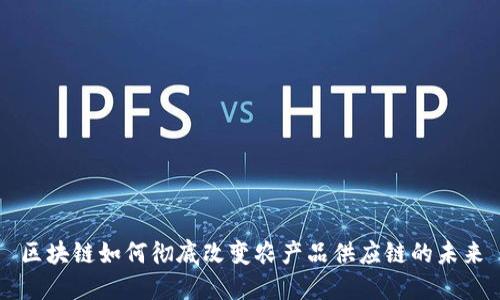 区块链如何彻底改变农产品供应链的未来