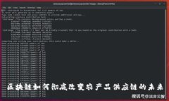 区块链如何彻底改变农产品供应链的未来