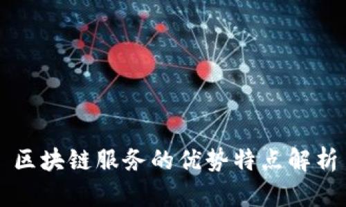 区块链服务的优势特点解析