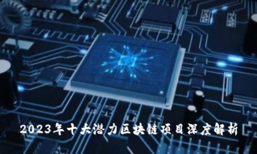 2023年十大潜力区块链项目深度解析