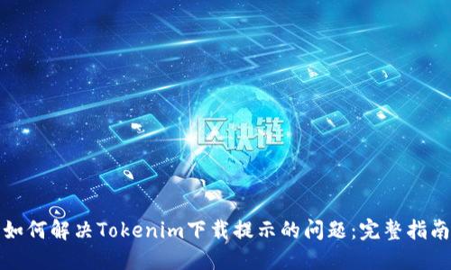 如何解决Tokenim下载提示的问题：完整指南