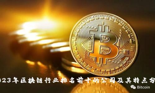 2023年区块链行业排名前十的公司及其特点分析