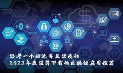 思考一个贴近并且优质的2023年最值得下载的区块