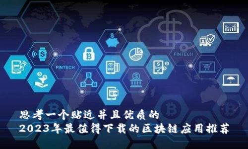 思考一个贴近并且优质的
2023年最值得下载的区块链应用推荐