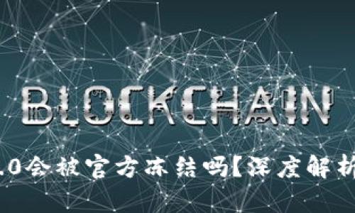 TokenIM 2.0会被官方冻结吗？深度解析与风险评估