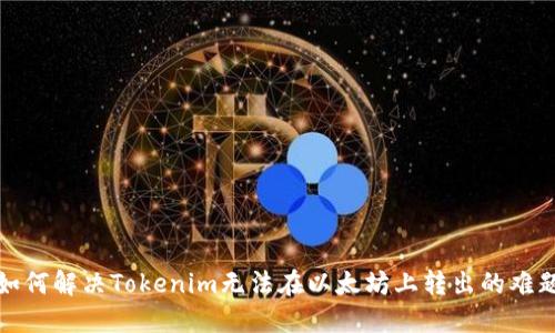 如何解决Tokenim无法在以太坊上转出的难题