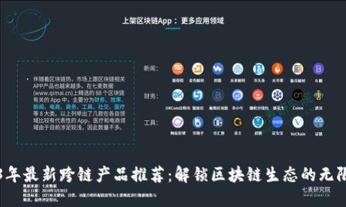 2023年最新跨链产品推荐：解锁区块链生态的无限可能