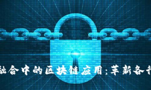 探索产业融合中的区块链应用：革新各行业的未来