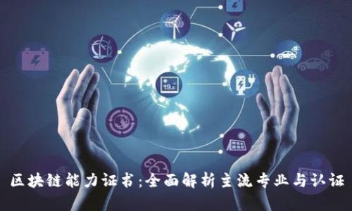 区块链能力证书：全面解析主流专业与认证