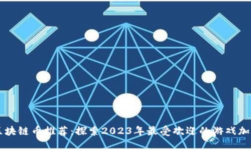 游戏区块链币推荐：探索2023年最受欢迎的游戏加密货币