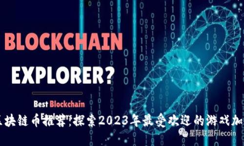 游戏区块链币推荐：探索2023年最受欢迎的游戏加密货币