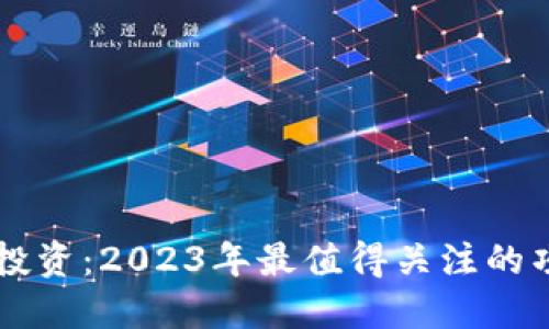 区块链投资：2023年最值得关注的项目推荐