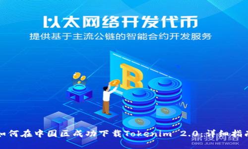 如何在中国区成功下载Tokenim 2.0：详细指南