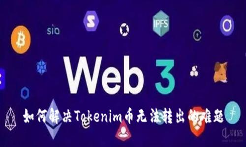 如何解决Tokenim币无法转出的难题