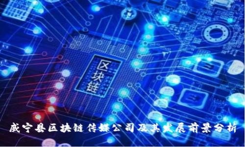 威宁县区块链传媒公司及其发展前景分析