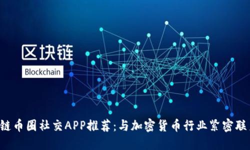2023年区块链币圈社交APP推荐：与加密货币行业紧密联系的最佳平台