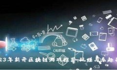 2023年新开区块链游戏推荐：玩赚与乐趣并存