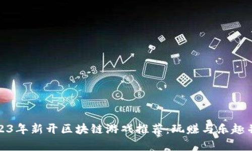2023年新开区块链游戏推荐：玩赚与乐趣并存
