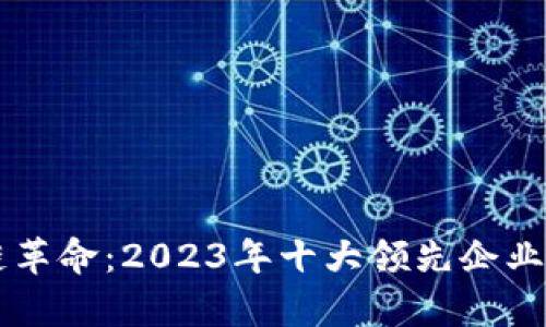 区块链革命：2023年十大领先企业全解析