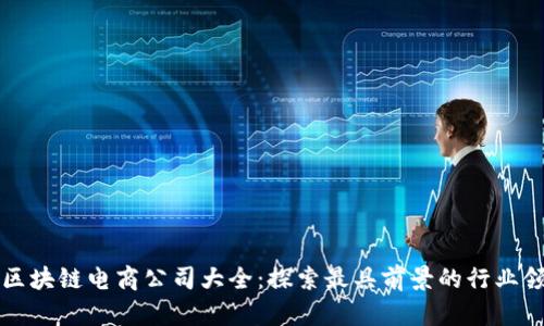 广州区块链电商公司大全：探索最具前景的行业领先者