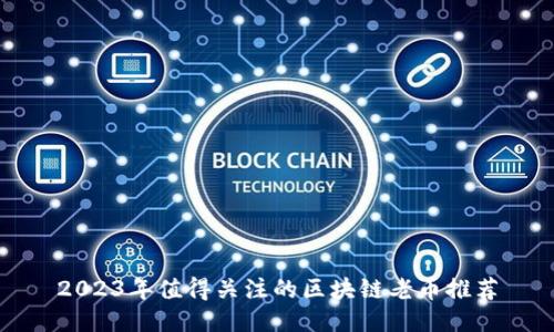 2023年值得关注的区块链老币推荐