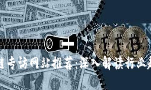 中国区块链专访网站推荐：深入解读行业趋势与机会