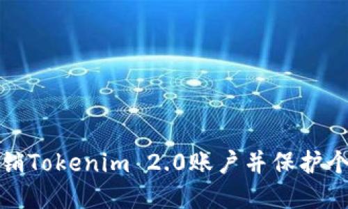 如何彻底注销Tokenim 2.0账户并保护个人信息安全