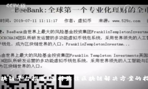 区块链平台推荐：选择最佳区块链解决方案的指南