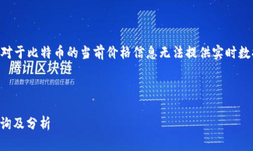 注意：由于我的数据更新至2023年10月，对于比特币的当前价格信息无法提供实时数据。请通过合法的金融平台查询最新价格。

以下是您要求的内容格式：

比特币价格：当前比特币兑换人民币的查询及分析