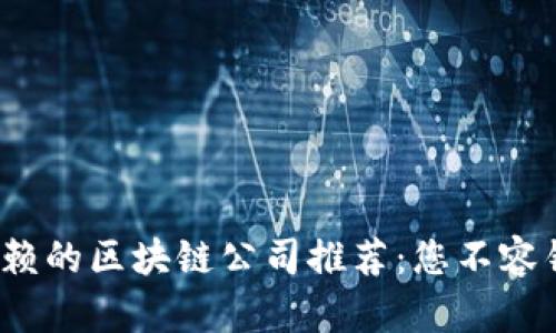 2023年值得信赖的区块链公司推荐：您不容错过的顶尖企业