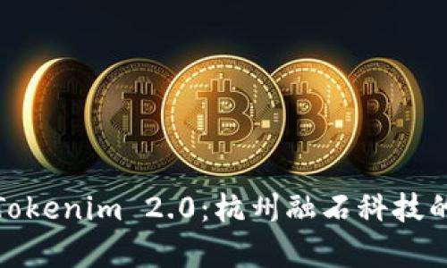 全面解析Tokenim 2.0：杭州融石科技的创新之路