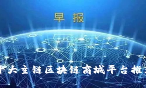 十大主链区块链商城平台推荐