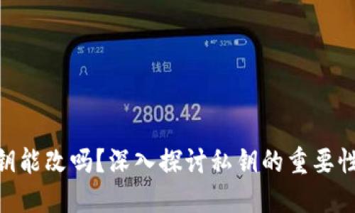 Tokenim私钥能改吗？深入探讨私钥的重要性和管理方法