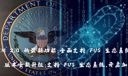 主题: TokenIM 2.0 的最新功能：全面支持 FUS 生态系统

TokenIM 2.0 版本全新升级：支持 FUS 生态系统，开启加密交易新时代