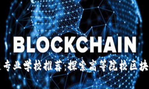 中国区块链专业学校推荐：探索高等院校区块链教育现状