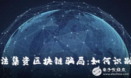 揭秘非法集资区块链骗局：如何识别与防范