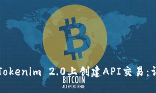 如何在Tokenim 2.0上创建API交易：详细指南