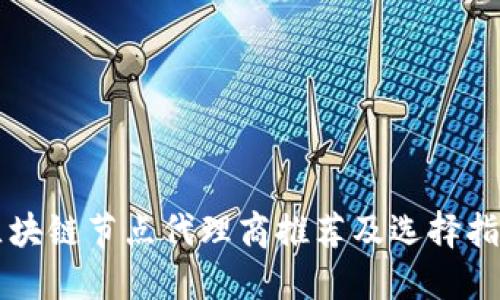 区块链节点代理商推荐及选择指南