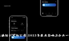 区块链认可的公司：2023年最具影响力企业一览