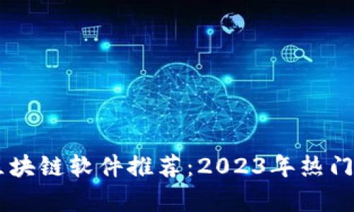 手机最火区块链软件推荐：2023年热门应用全解析